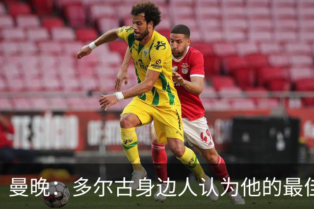 曼晚：多尔古身边人认为他的最佳位置是右路，但下赛季他位置未定
